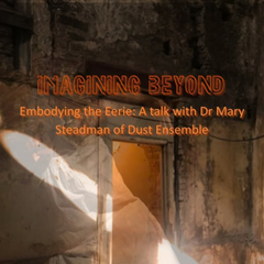 Imagining Beyond: The Eeriness Of Place - A Performative Talk With Dr Mary Steadman