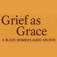 Grief As Grace: A Black Womens Audio Archive.